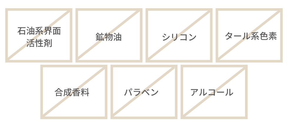 石油系界面活性剤不使用・合成香料不使用・パラベン不使用・アルコール不使用・鉱物油不使用・シリコン不使用・タール系色素不使用